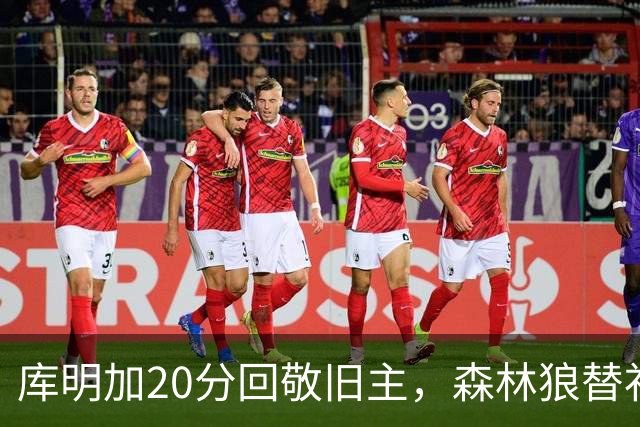 库明加20分回敬旧主，森林狼替补席却冲戈贝尔开火