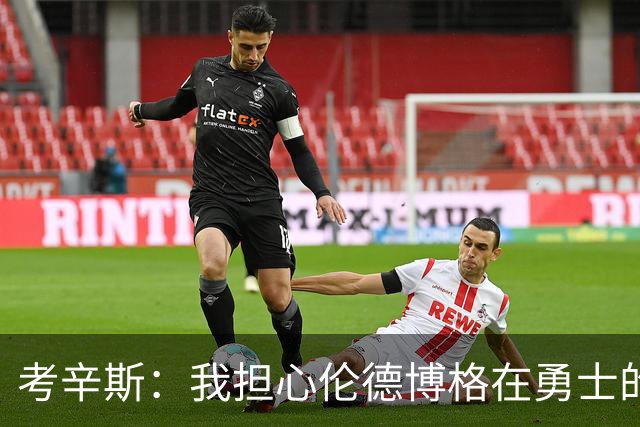 考辛斯：我担心伦德博格在勇士的前景，看看他们的历史