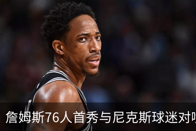 詹姆斯76人首秀与尼克斯球迷对喷：我来自俄亥俄