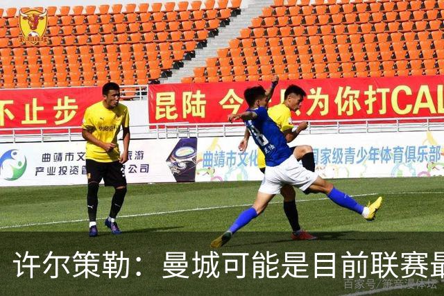 许尔策勒：曼城可能是目前联赛最强球队，我们要争取晋级