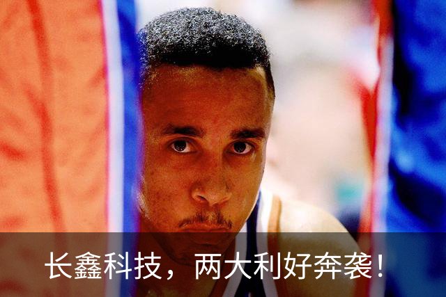 长鑫科技，两大利好奔袭！