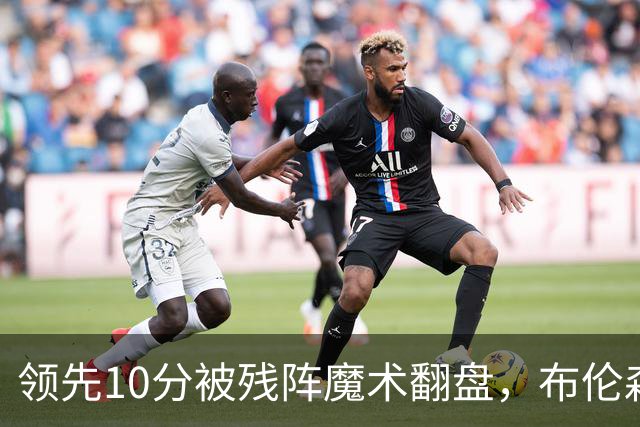 领先10分被残阵魔术翻盘，布伦森末节再失手尼克斯0胜3负