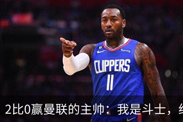2比0赢曼联的主帅：我是斗士，绝不投降